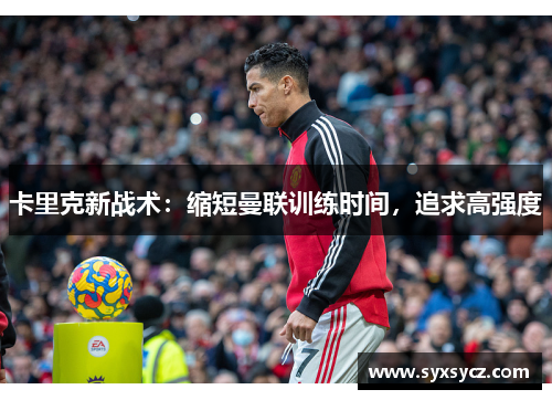 卡里克新战术：缩短曼联训练时间，追求高强度